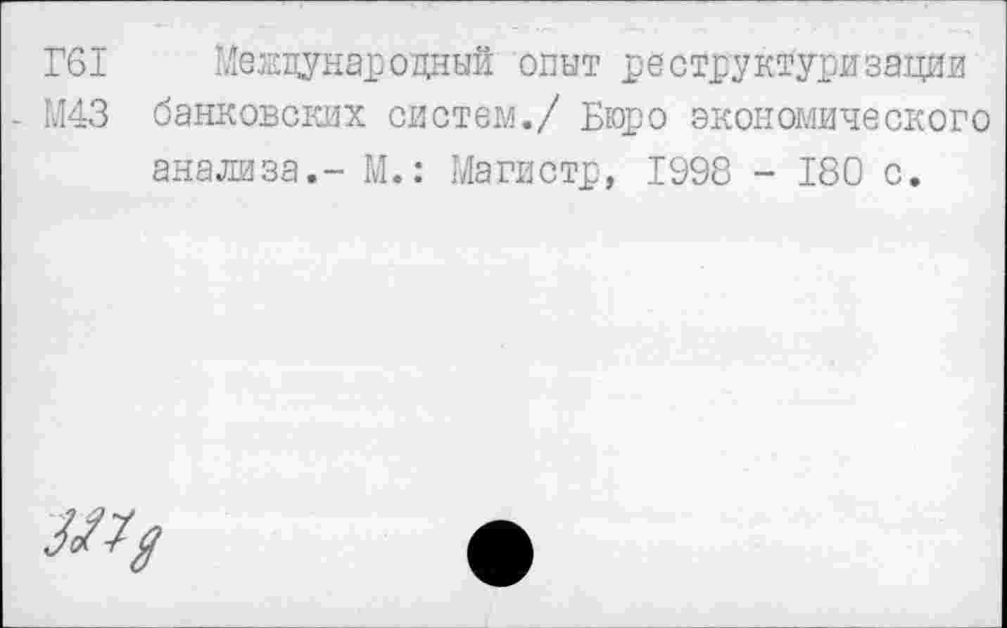 ﻿Г61 Международный опыт реструктуризации
- М43 банковских систем./ Бюро экономического анализа,- М.: Магистр, 1998 - 180 с.